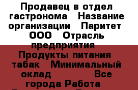 Продавец в отдел гастронома › Название организации ­ Паритет, ООО › Отрасль предприятия ­ Продукты питания, табак › Минимальный оклад ­ 25 000 - Все города Работа » Вакансии   . Тверская обл.,Удомля г.